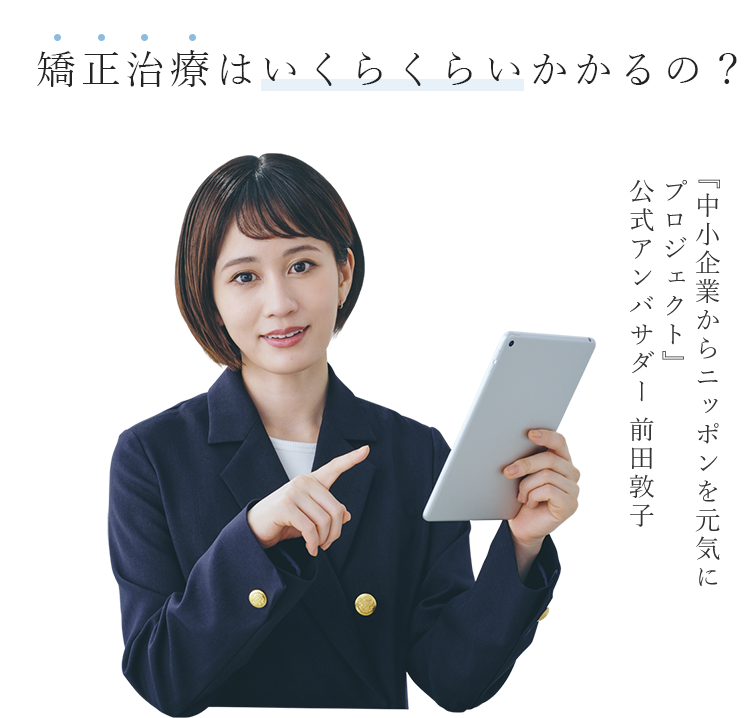 矯正治療はいくらくらいかかるの？『中小企業からニッポンを元気にプロジェクト』公式アンバサダー前田敦子